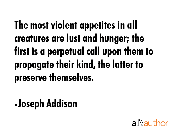 The most violent appetites in all creatures are lust and hunger; the first is a perpetual call upon... - Joseph Addison Quote GIF