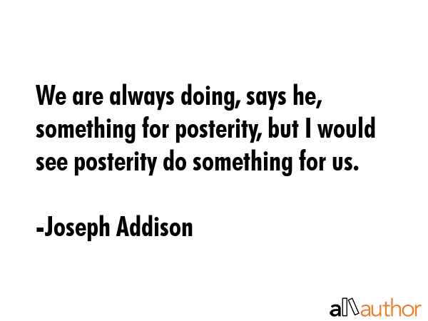 We are always doing, says he, something for posterity, but I would see posterity do something for... - Joseph Addison Quote GIF