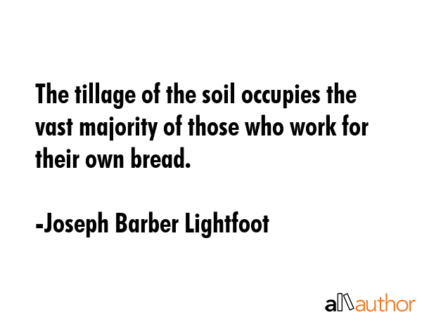 The tillage of the soil occupies the vast majority of those who work for their own bread. - Joseph Barber Lightfoot Quote GIF