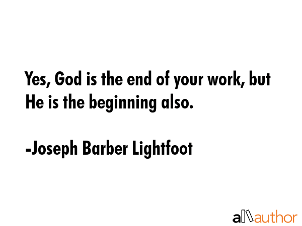 Yes, God is the end of your work, but He is the beginning also. - Joseph Barber Lightfoot Quote GIF