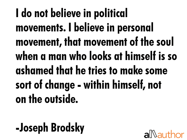 I do not believe in political movements. I believe in personal movement, that movement of the soul... - Joseph Brodsky Quote GIF