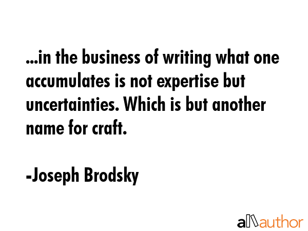 ...in the business of writing what one accumulates is not expertise but uncertainties. Which is but... - Joseph Brodsky Quote GIF
