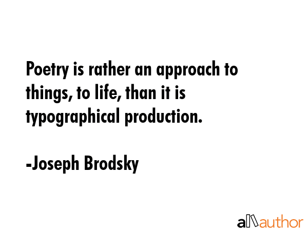 Poetry is rather an approach to things, to life, than it is typographical production. - Joseph Brodsky Quote GIF
