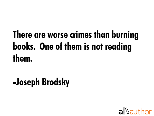 There are worse crimes than burning books.  One of them is not reading them. - Joseph Brodsky Quote GIF