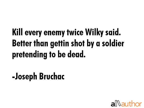 Kill every enemy twice Wilky said. Better than gettin shot by a soldier pretending to be dead. - Joseph Bruchac Quote GIF
