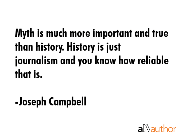 Myth is much more important and true than history. History is just journalism and you know how... - Joseph Campbell Quote GIF