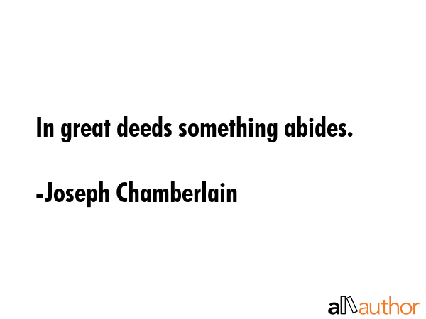 In great deeds something abides. - Joseph Chamberlain Quote