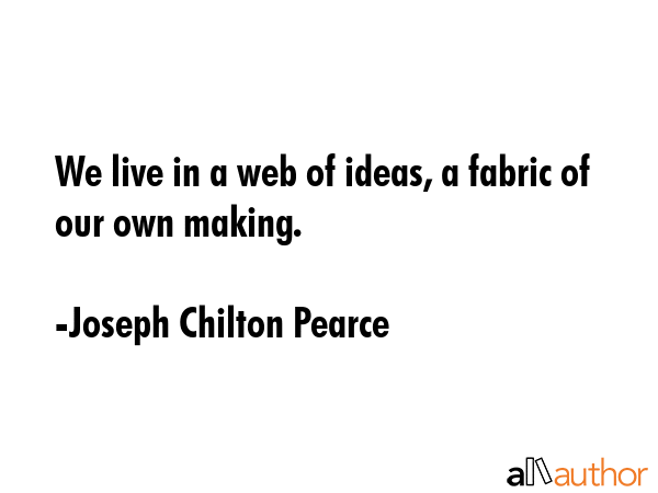 We live in a web of ideas, a fabric of our own making. - Joseph Chilton Pearce Quote GIF