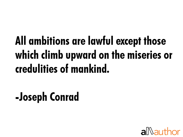 All ambitions are lawful except those which climb upward on the miseries or credulities of mankind. - Joseph Conrad Quote