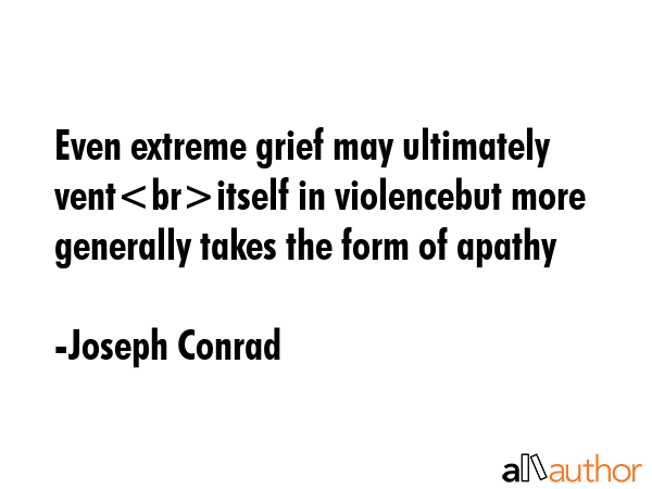 Even extreme grief may ultimately ventitself in violencebut more generally takes the form of apathy - Joseph Conrad Quote GIF