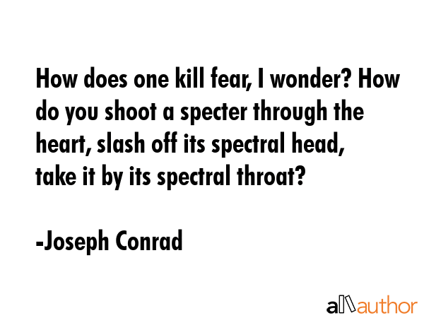 How does one kill fear, I wonder? How do you shoot a specter through the heart, slash off its... - Joseph Conrad Quote GIF