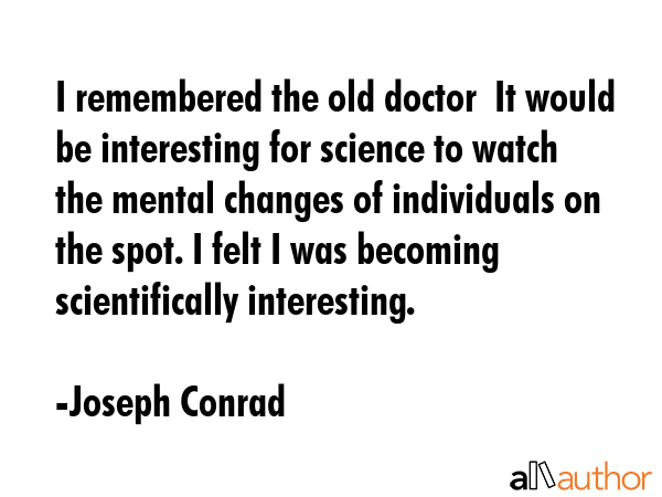 I remembered the old doctor  It would be interesting for science to watch the mental changes of... - Joseph Conrad Quote GIF