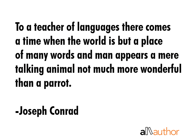 To a teacher of languages there comes a time when the world is but a place of many words and man... - Joseph Conrad Quote GIF