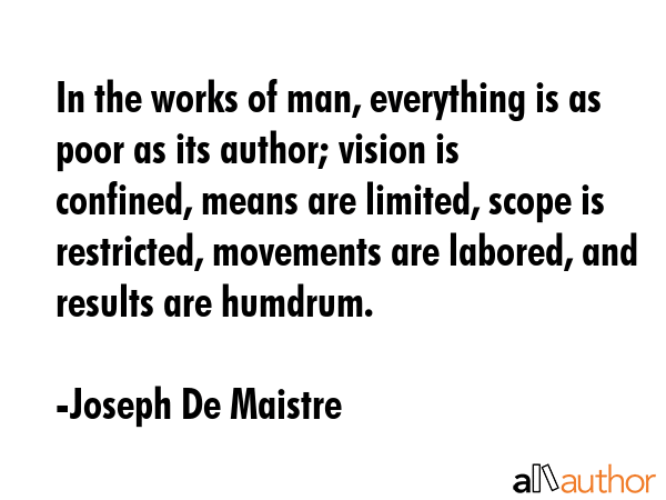In the works of man, everything is as poor as its author; vision is confined, means are limited,... - Joseph De Maistre Quote GIF
