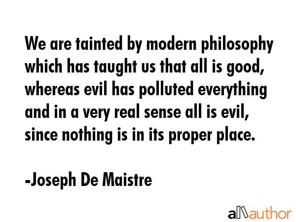 We are tainted by modern philosophy which has taught us that all is good, whereas evil has polluted... - Joseph De Maistre Quote GIF