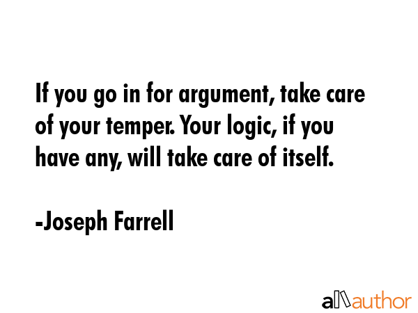 If you go in for argument, take care of your temper. Your logic, if you have any, will take care of... - Joseph Farrell Quote GIF