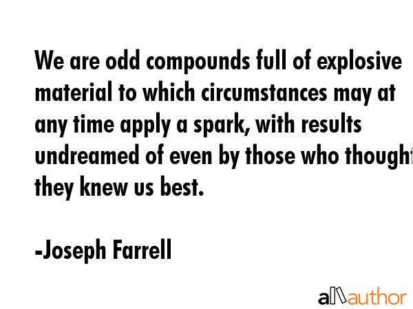 We are odd compounds full of explosive material to which circumstances may at any time apply a... - Joseph Farrell Quote GIF