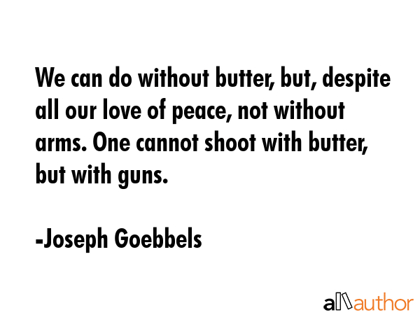 We can do without butter, but, despite all our love of peace, not without arms. One cannot shoot... - Joseph Goebbels Quote GIF
