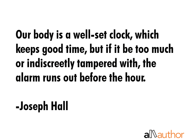 Our body is a well-set clock, which keeps good time, but if it be too much or indiscreetly tampered... - Joseph Hall Quote GIF