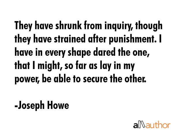 They have shrunk from inquiry, though they have strained after punishment. I have in every shape... - Joseph Howe Quote GIF