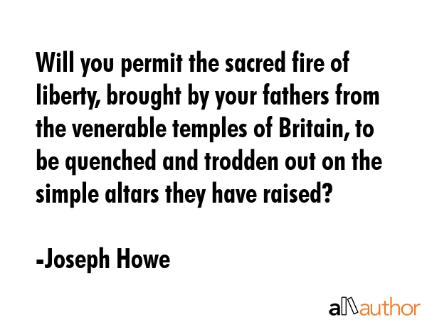 Will you permit the sacred fire of liberty, brought by your fathers from the venerable temples of... - Joseph Howe Quote GIF