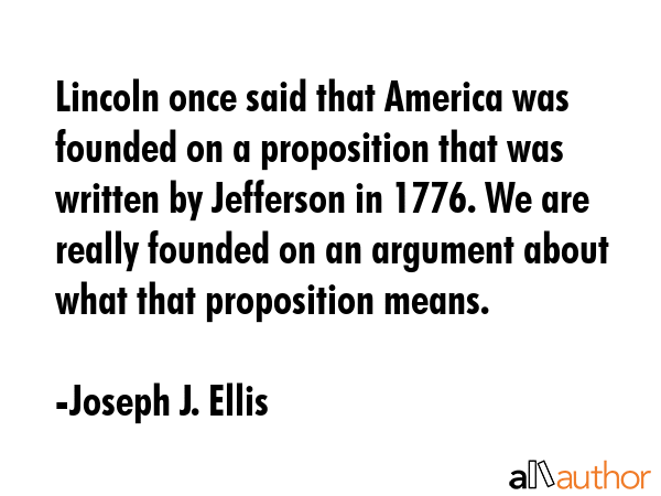 Lincoln once said that America was founded on a proposition that was written by Jefferson in 1776.... - Joseph J. Ellis Quote GIF