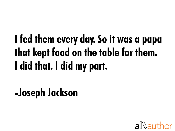 I fed them every day. So it was a papa that kept food on the table for them. I did that. I did my... - Joseph Jackson Quote GIF