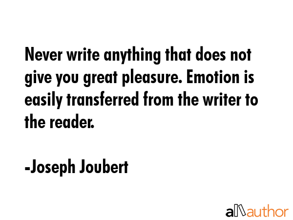 Never write anything that does not give you great pleasure. Emotion is easily transferred from the... - Joseph Joubert Quote GIF