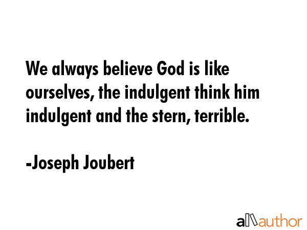 We always believe God is like ourselves, the indulgent think him indulgent and the stern, terrible. - Joseph Joubert Quote GIF