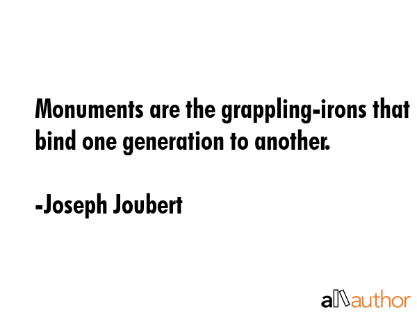 Monuments are the grappling-irons that bind one generation to another. - Joseph Joubert Quote GIF