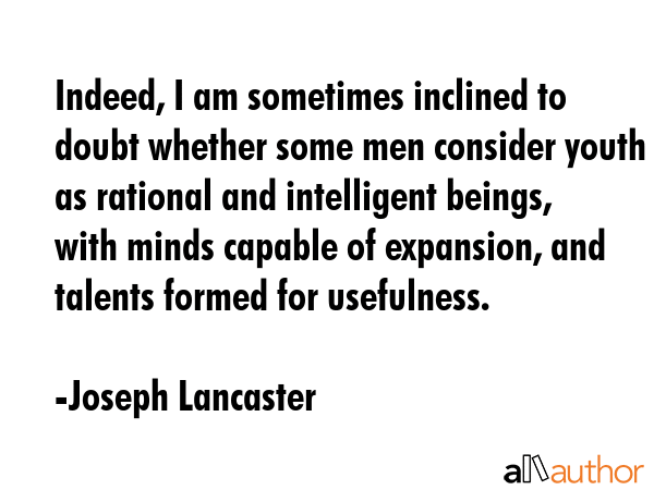 Indeed, I am sometimes inclined to doubt whether some men consider youth as rational and... - Joseph Lancaster Quote GIF