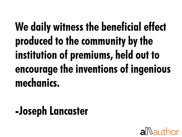 We daily witness the beneficial effect produced to the community by the institution of premiums,... - Joseph Lancaster Quote GIF