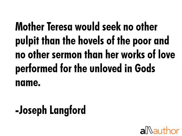 Mother Teresa would seek no other pulpit than the hovels of the poor and no other sermon than her... - Joseph Langford Quote GIF