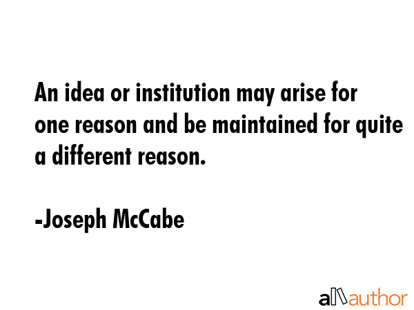 An idea or institution may arise for one reason and be maintained for quite a different reason. - Joseph McCabe Quote GIF