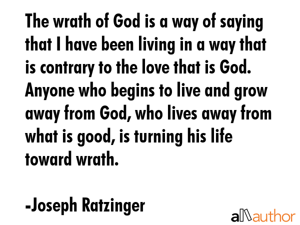 The wrath of God is a way of saying that I have been living in a way that is contrary to the love... - Joseph Ratzinger Quote GIF