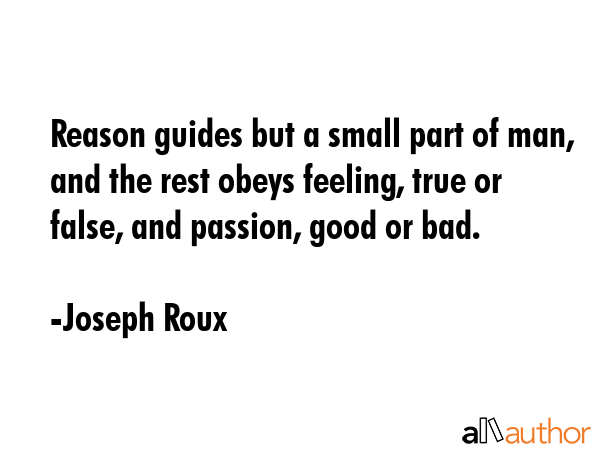 Reason guides but a small part of man, and the rest obeys feeling, true or false, and passion, good... - Joseph Roux Quote GIF