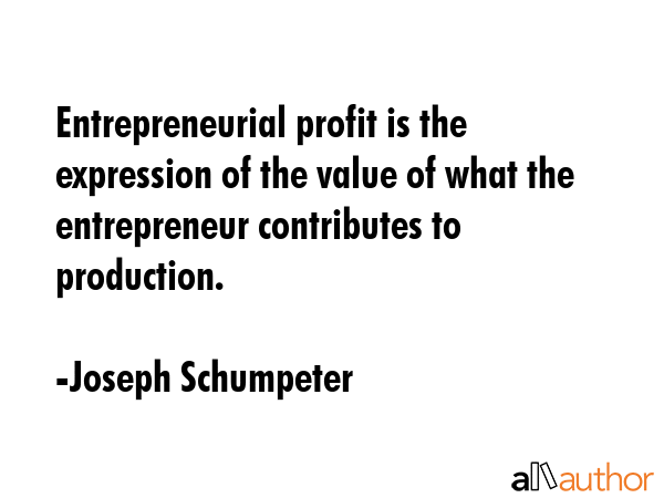 Entrepreneurial profit is the expression of the value of what the entrepreneur contributes to... - Joseph Schumpeter Quote GIF