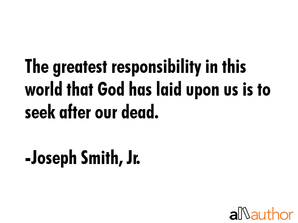 The greatest responsibility in this world that God has laid upon us is to seek after our dead. - Joseph Smith, Jr. Quote GIF