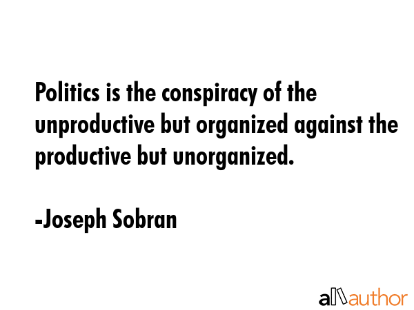 Politics is the conspiracy of the unproductive but organized against the productive but unorganized. - Joseph Sobran Quote GIF