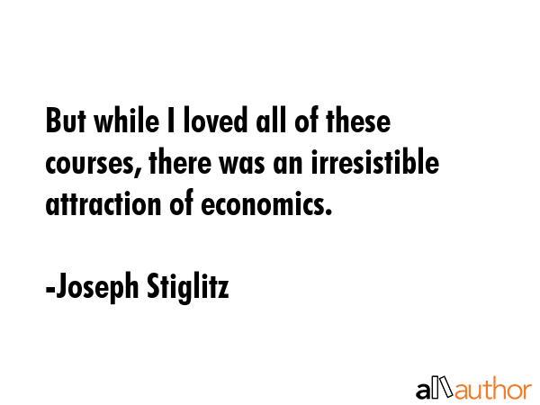 But while I loved all of these courses, there was an irresistible attraction of economics. - Joseph Stiglitz Quote GIF