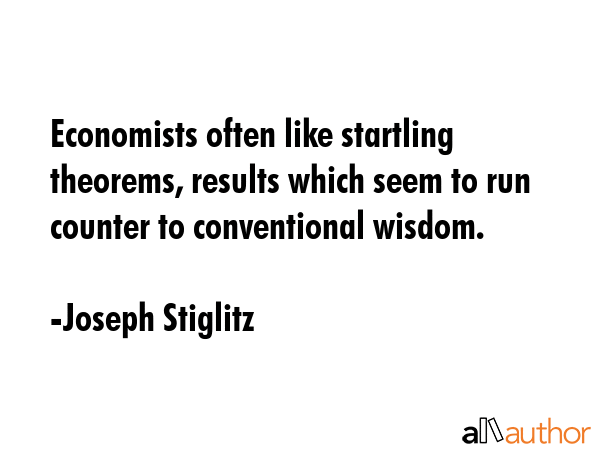Economists often like startling theorems, results which seem to run counter to conventional wisdom. - Joseph Stiglitz Quote GIF