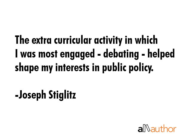 The extra curricular activity in which I was most engaged - debating - helped shape my interests in... - Joseph Stiglitz Quote GIF