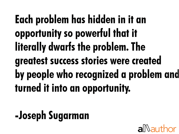 Each problem has hidden in it an opportunity so powerful that it literally dwarfs the problem. The... - Joseph Sugarman Quote GIF