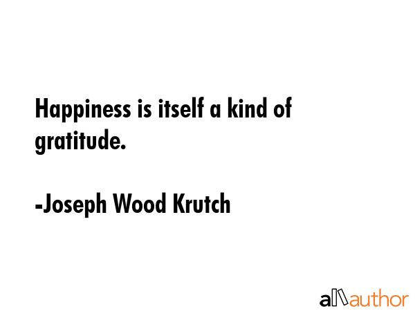 Happiness is itself a kind of gratitude. - Joseph Wood Krutch Quote GIF