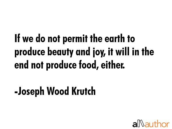 If we do not permit the earth to produce beauty and joy, it will in the end not produce food,... - Joseph Wood Krutch Quote GIF