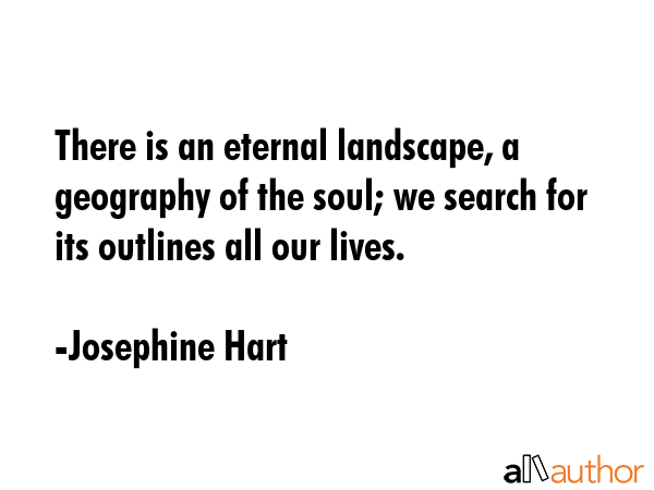 There is an eternal landscape, a geography of the soul; we search for its outlines all our lives. - Josephine Hart Quote GIF