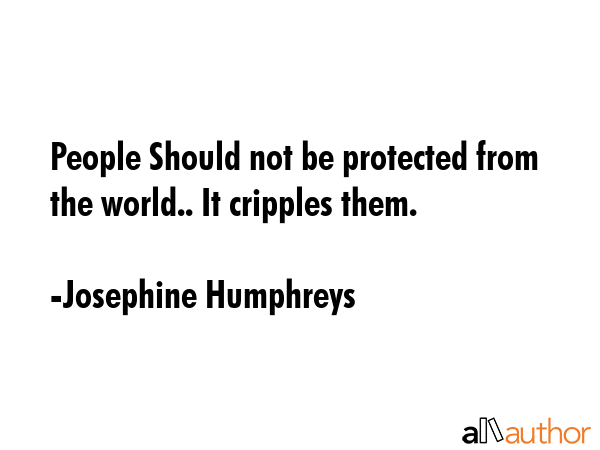 People Should not be protected from the world.. It cripples them. - Josephine Humphreys Quote GIF