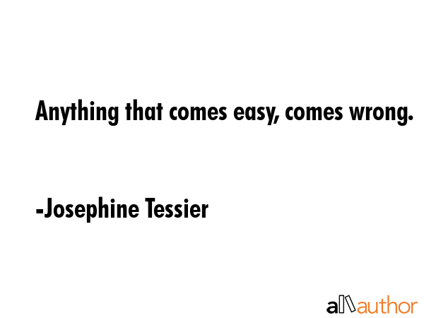 Anything that comes easy, comes wrong. - Josephine Tessier Quote GIF