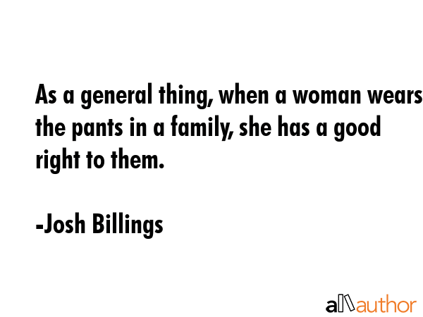 As a general thing, when a woman wears the pants in a family, she has a good right to them. - Josh Billings Quote GIF