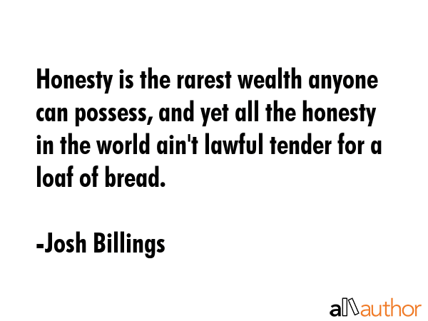 Honesty is the rarest wealth anyone can possess, and yet all the honesty in the world ain\